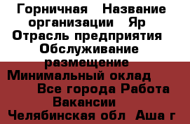 Горничная › Название организации ­ Яр › Отрасль предприятия ­ Обслуживание, размещение › Минимальный оклад ­ 15 000 - Все города Работа » Вакансии   . Челябинская обл.,Аша г.